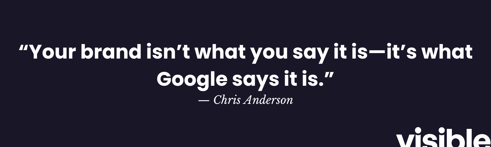 “Your brand isn’t what you say it is—it’s what Google says it is.” — Chris Anderson