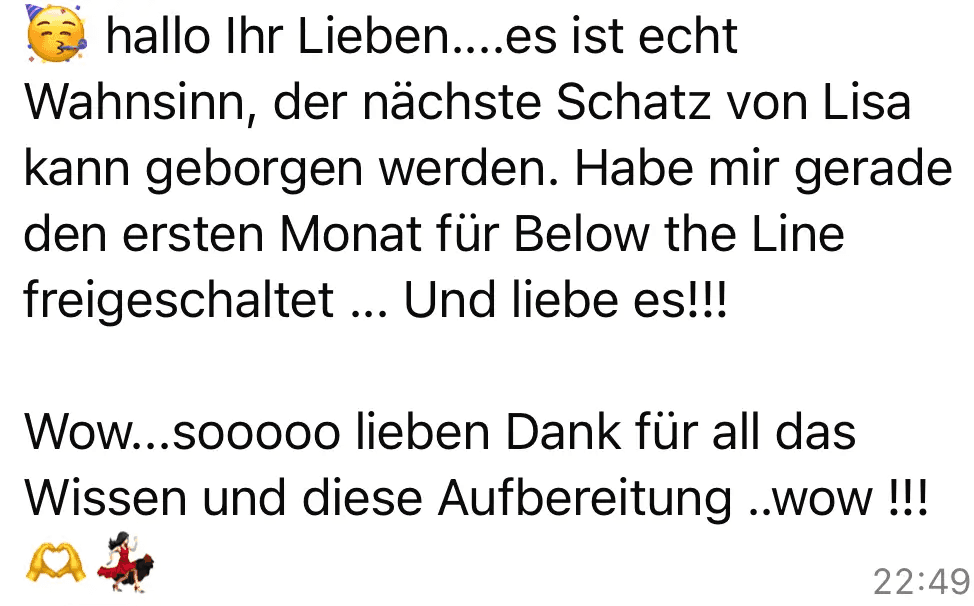 Screenshot vom Feedback zum Below the Line Add-On von Codes of Life® Professional: hallo Ihr Lieben....es ist echt Wahnsinn, der nächste Schatz von Lisa kann geborgen werden. Habe mir gerade den ersten Monat für Below the Line freigeschaltet ... Und liebe es!!! Wow...sooooo lieben Dank für all das Wissen und diese Aufbereitung ..wow !!!