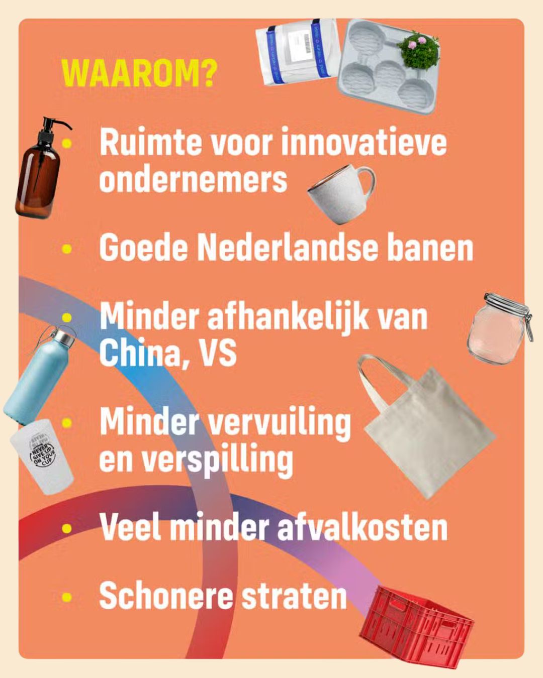 Waarom? - Ruimte voor innovatieve ondernemers. - Goede Nederlandse banen. - Minder afhankelijk van China, VS. - Minder vervuiling en verspilling. - Veel minder afvalkosten. - Schonere straten