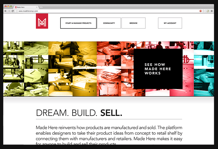 A screenshot of a website displays a navigation bar with options for "START & MANAGE PROJECTS," "COMMUNITY," "BROWSE," and "MY ACCOUNT." A large banner showcases a collage of images depicting various work environments and people. A black box contains the text "SEE HOW MADE HERE WORKS." Below, the text "DREAM. BUILD. SELL." appears, followed by a description: "Made Here reinvents how products are manufactured and sold. The platform enables designers to take their product ideas from concept to retail shelf by connecting them with manufacturers and retailers. Made Here makes it easy for anyone to build and sell their products."