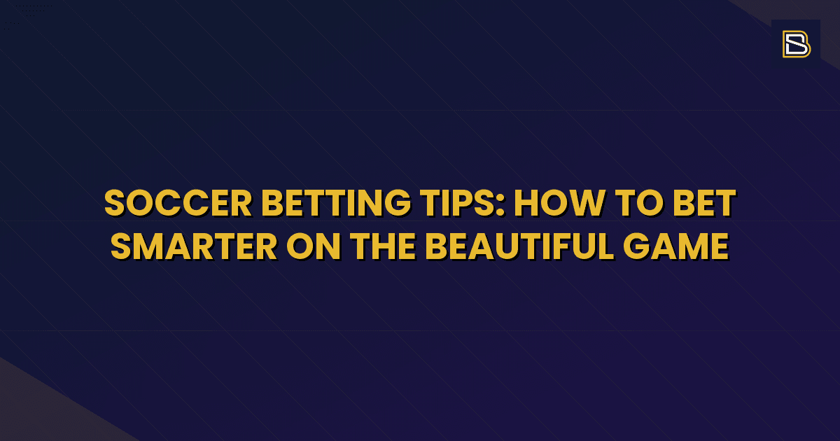 BetSmart article hero image for Soccer Betting Tips: How to Bet Smarter on the Beautiful Game