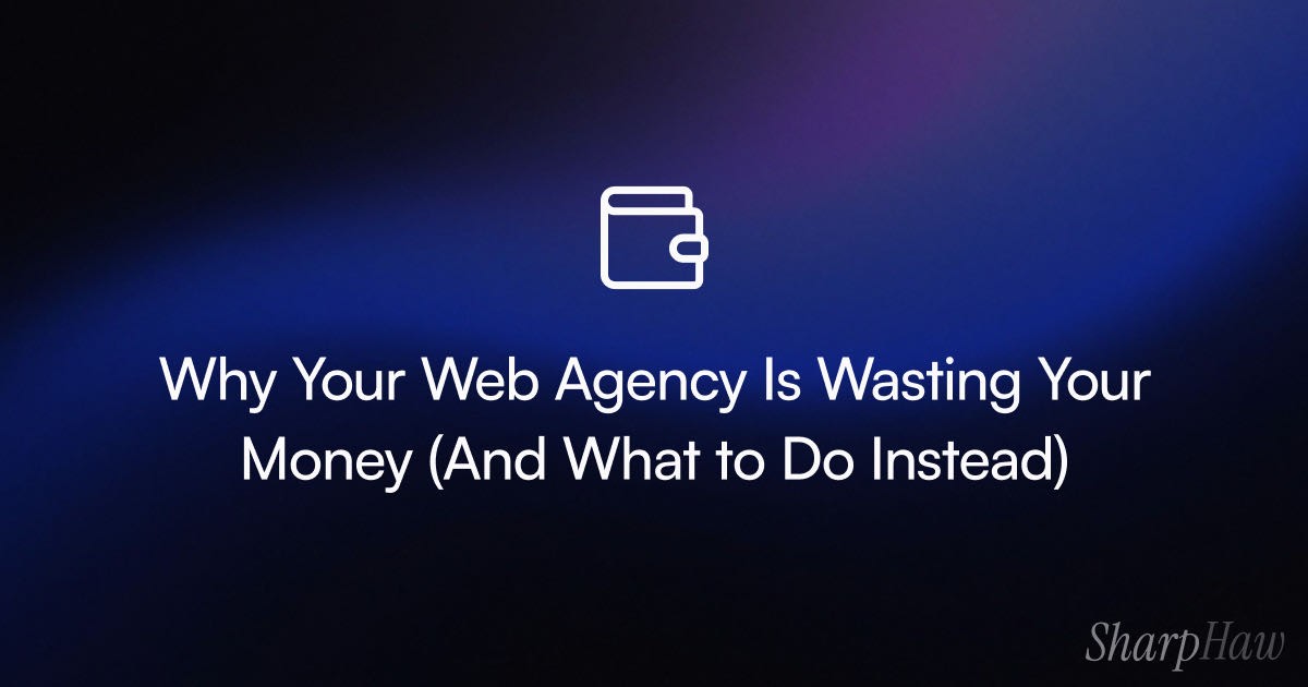 Why Your Web Agency Is Wasting Your Money (And What to Do Instead)