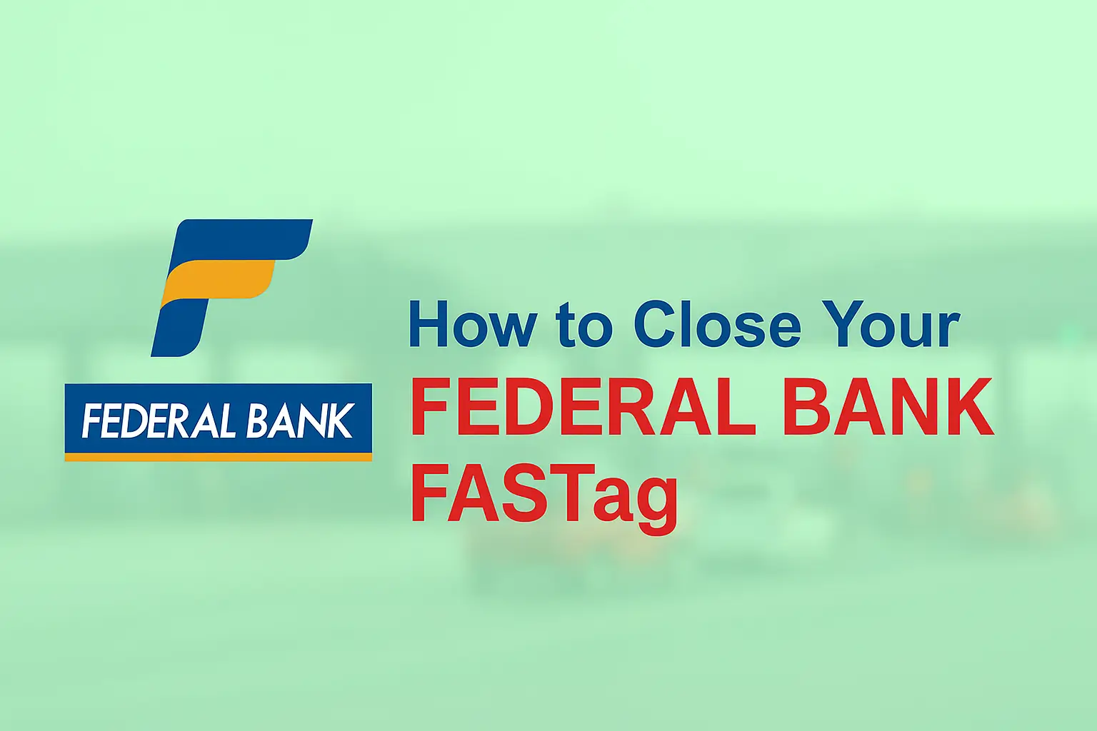 How to Close or Deactivate Your Federal Bank FASTag