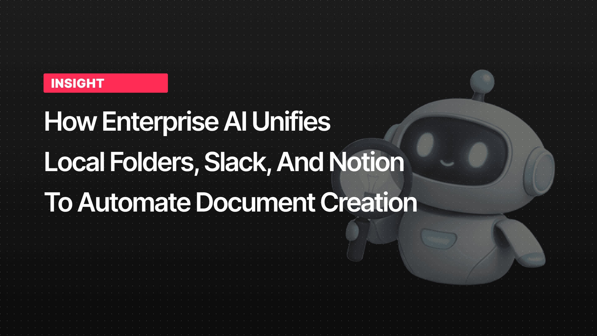 How Enterprise AI Unifies Local Folders, Slack, and Notion to Automate Document Creation