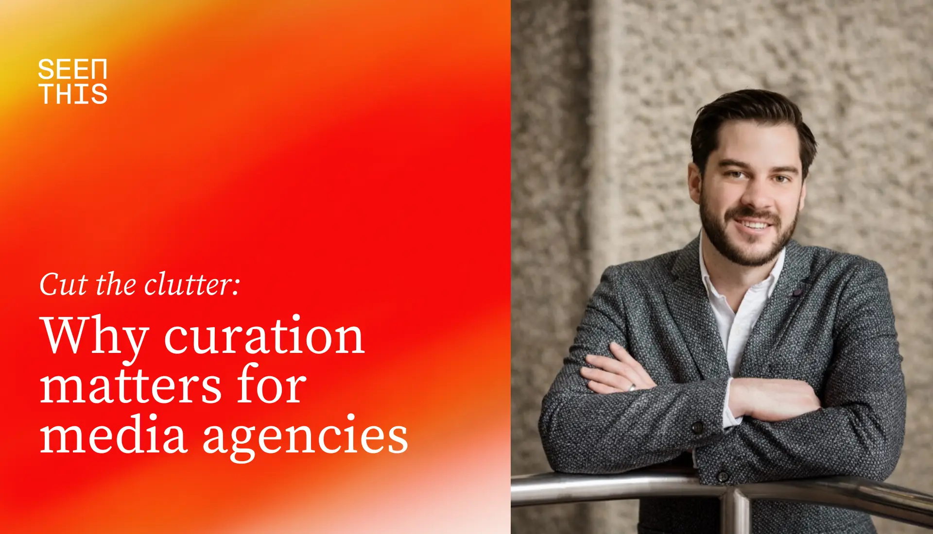 Graphic with text “Cut the clutter: Why curation matters for media agencies” beside a smiling man with dark hair and a beard, stands with arms crossed against a stone wall.