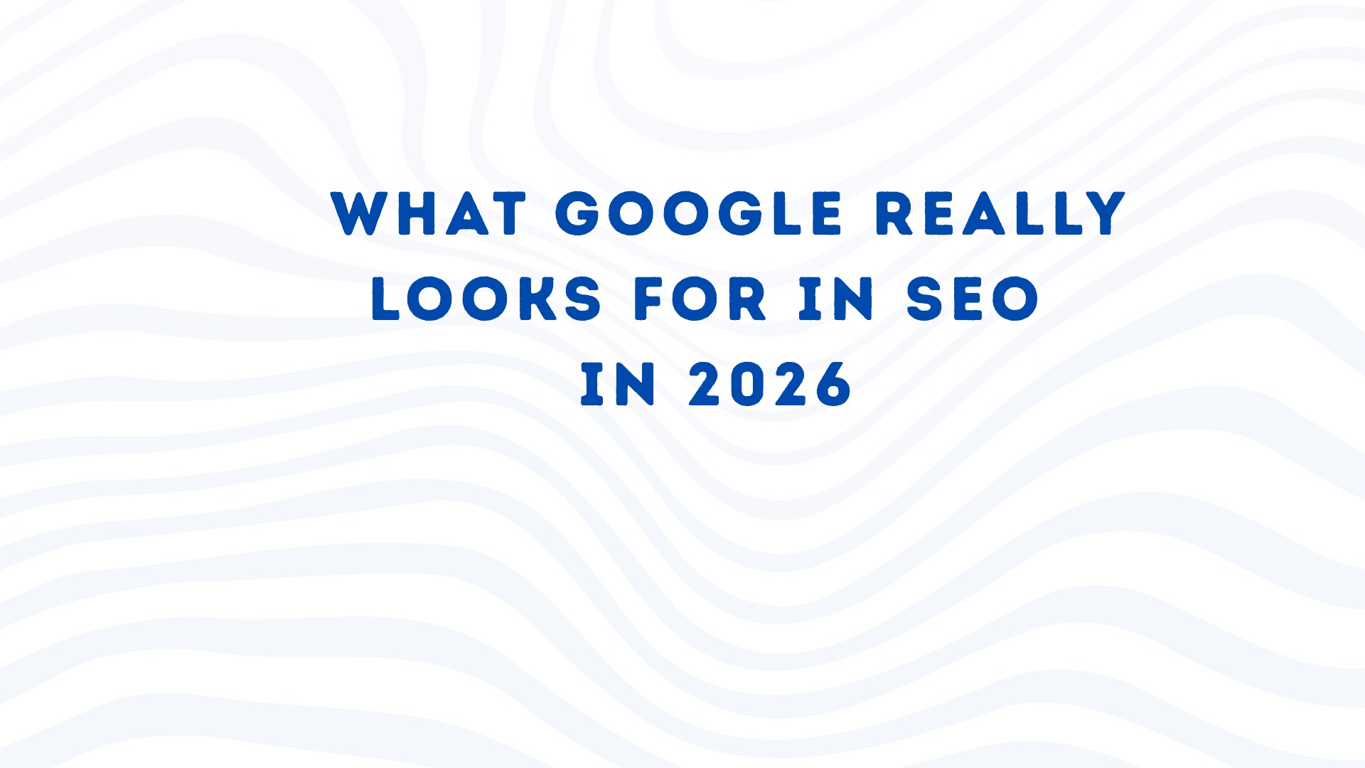 What Google Really Looks for in SEO in 2026  