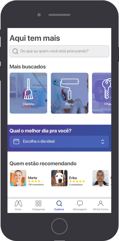 The image shows a mobile phone screen displaying an application interface in Portuguese. The interface appears to be for a service-finding app, where users can search for various services. The top section has a search bar with the text "Do que ou quem você está procurando?" Below this, there are three icons representing the most searched services: "Diarista" (house cleaner), "Pintor" (painter), and "Chaveiro" (locksmith). There is a section titled "Qual o melhor dia pra você?" with a button labeled "Escolha o dia ideal" for selecting an ideal day. At the bottom, there is a section titled "Quem estão recomendando" showing recommendations from users named Marta and Erika, along with their ratings and number of comments. The navigation bar at the bottom has icons for "Início" (Home), "Categorias" (Categories), "Explorar" (Explore), "Mensagens" (Messages), and "Minha Conta" (My Account).