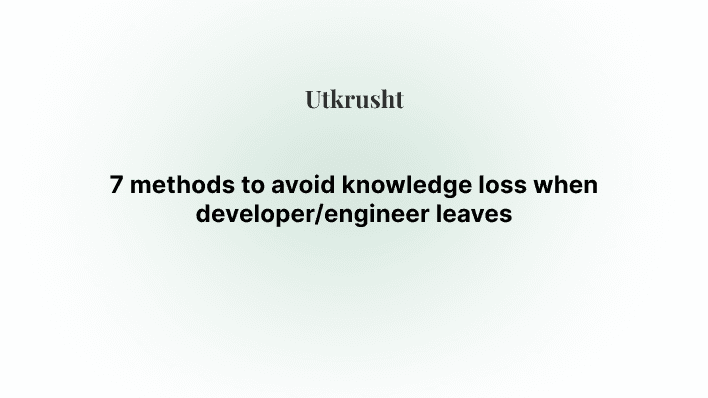 7 methods to avoid knowledge loss when developer/engineer leaves