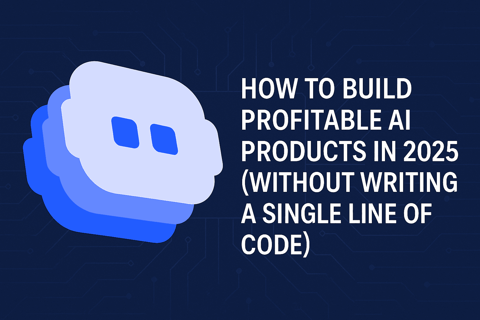 HOW TO BUILD PROFITABLE AI PRODUCTS IN 2025 (WITHOUT WRITING A SINGLE LINE OF CODE)" displayed in large white text. On the left side is a stylized AI or robot face icon in shades of blue and light blue. The background is a deep navy blue with subtle circuit board or tech pattern elements. This appears to be marketing material for a course, webinar, or article about creating no-code AI business solutions in the current year.