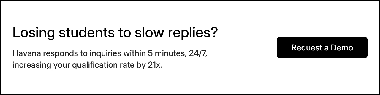 Losing students to slow replies? Havana responds to inquiries within 5 minutes, 24/7, increasing your qualification rate by 21x. Request a Demo.