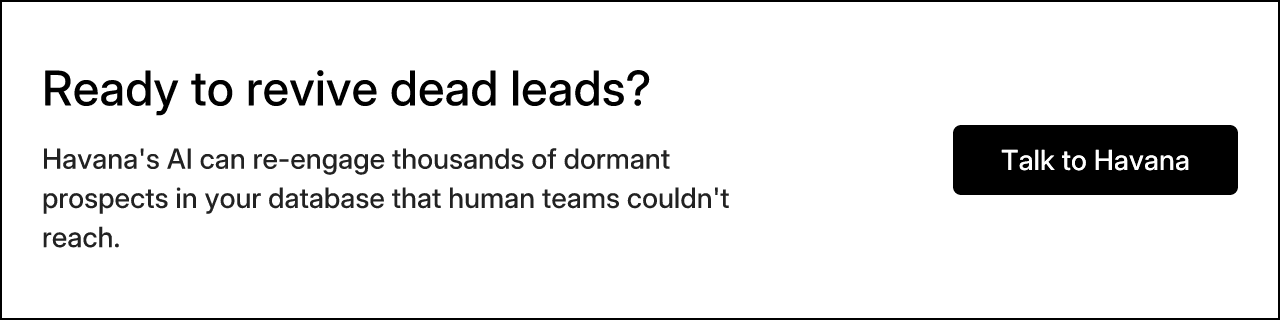 Ready to revive dead leads? Havana's AI can re-engage thousands of dormant prospects in your database that human teams couldn't reach. Talk to Havana