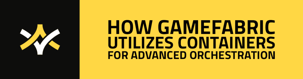 How GameFabric Utilizes Containers for Advanced Orchestration