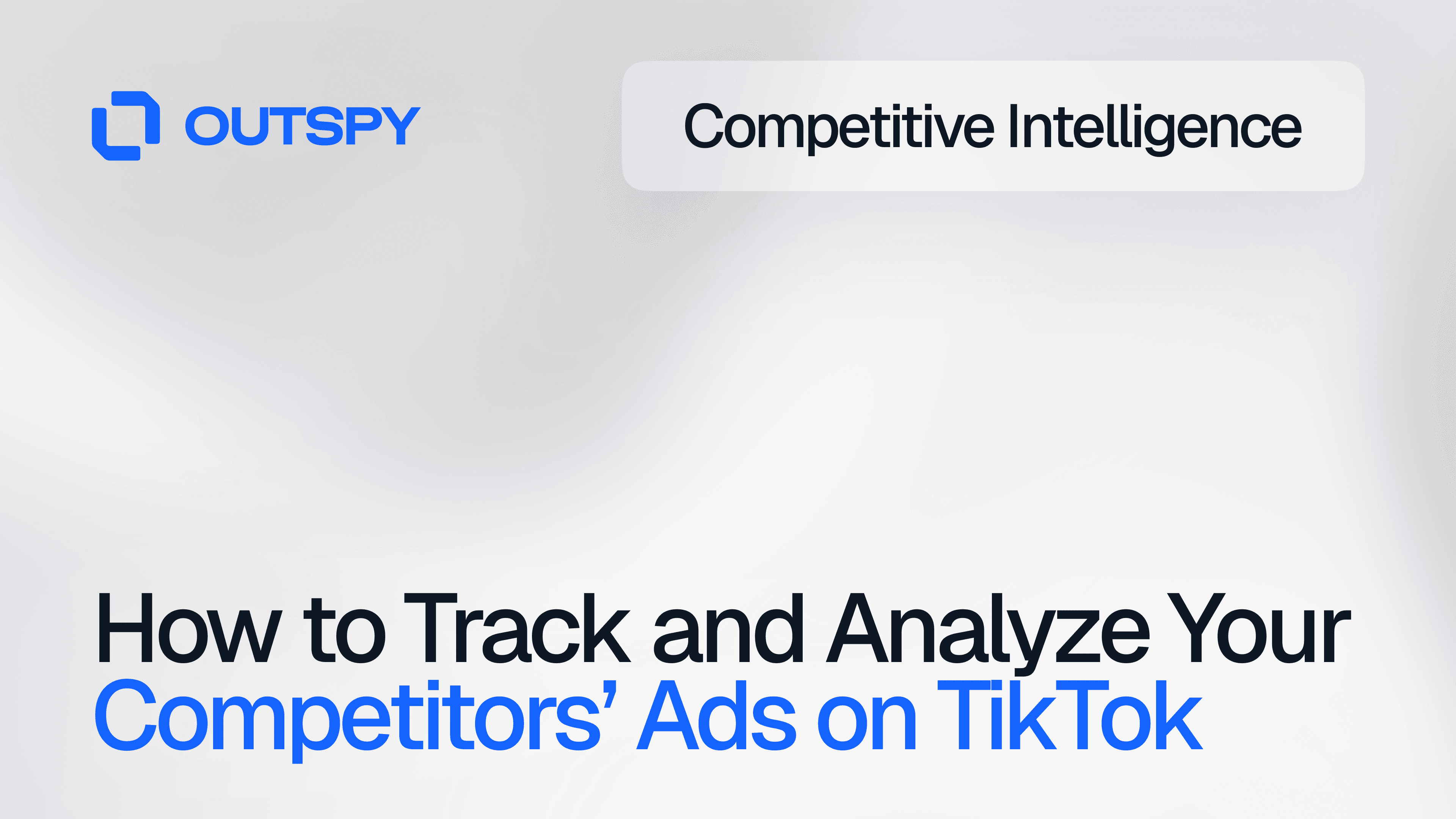 Outspy logo and text on a white background. Main heading: 'How to Track and Analyze Your Competitors’ Ads on TikTok,' with 'Competitive Intelligence' label above, conveying strategic insights focus.