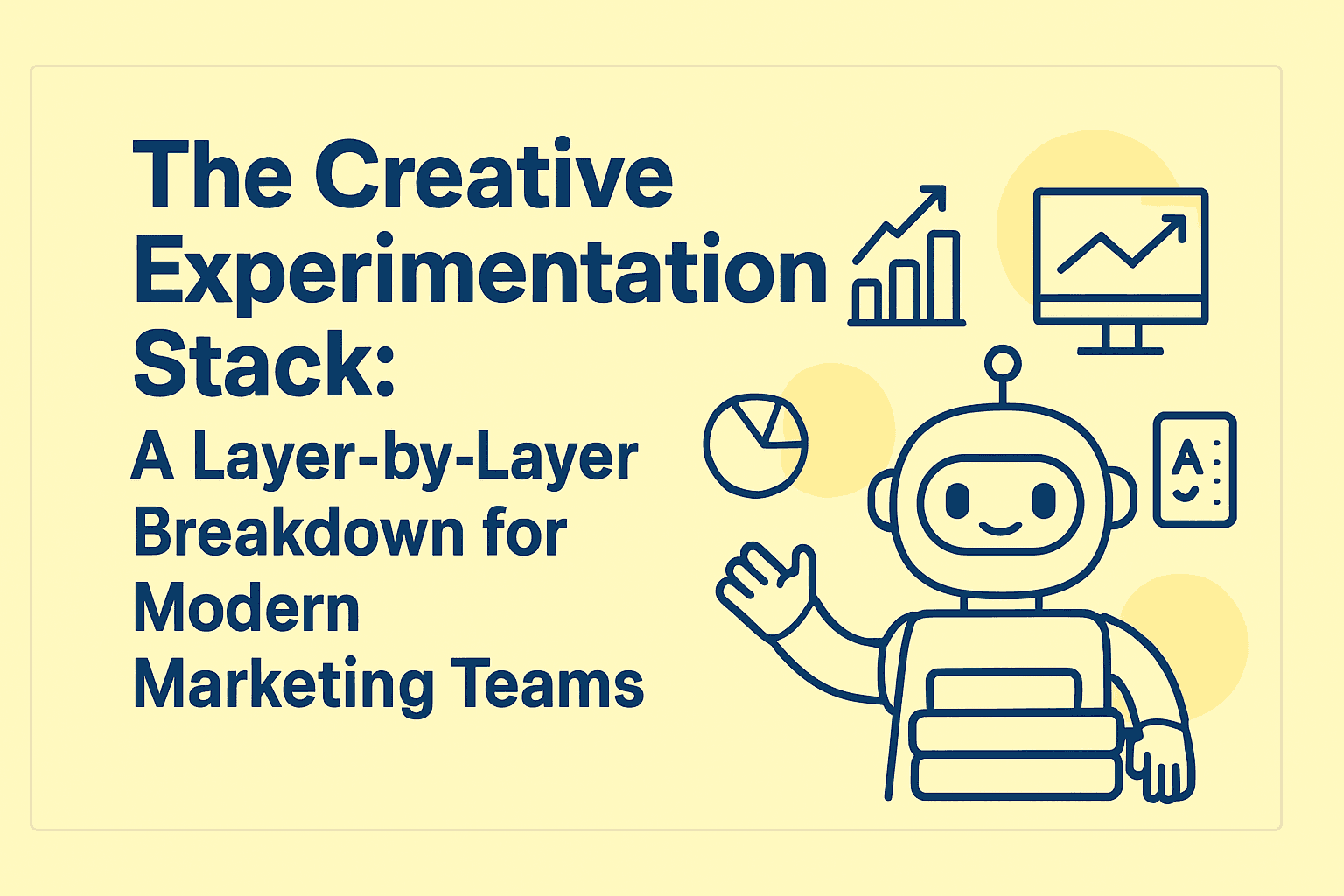 A friendly robot describing The Creative Experimentation Stack: A Layer-by-Layer Breakdown for Modern Marketing Teams