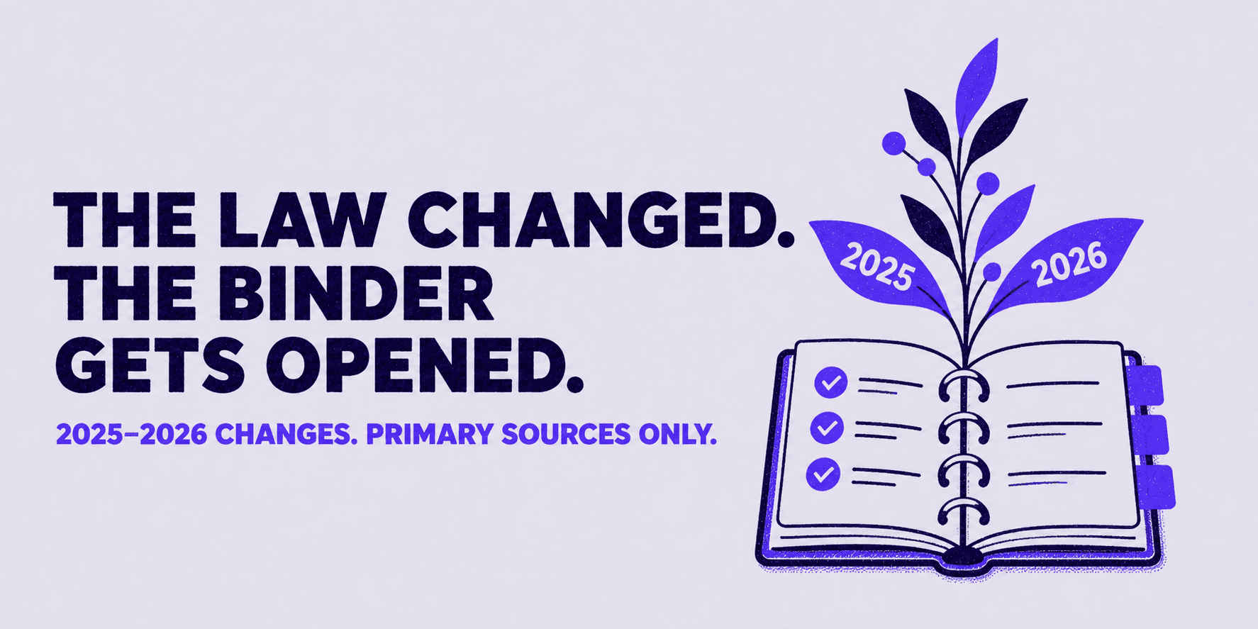 The law changed. The binder gets opened. 2025 to 2026 changes. Primary sources only.