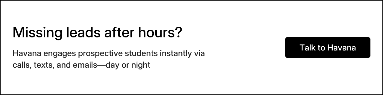 Missing leads after hours? Havana engages prospective students instantly via calls, texts, and emails—day or night. Talk to Havana.