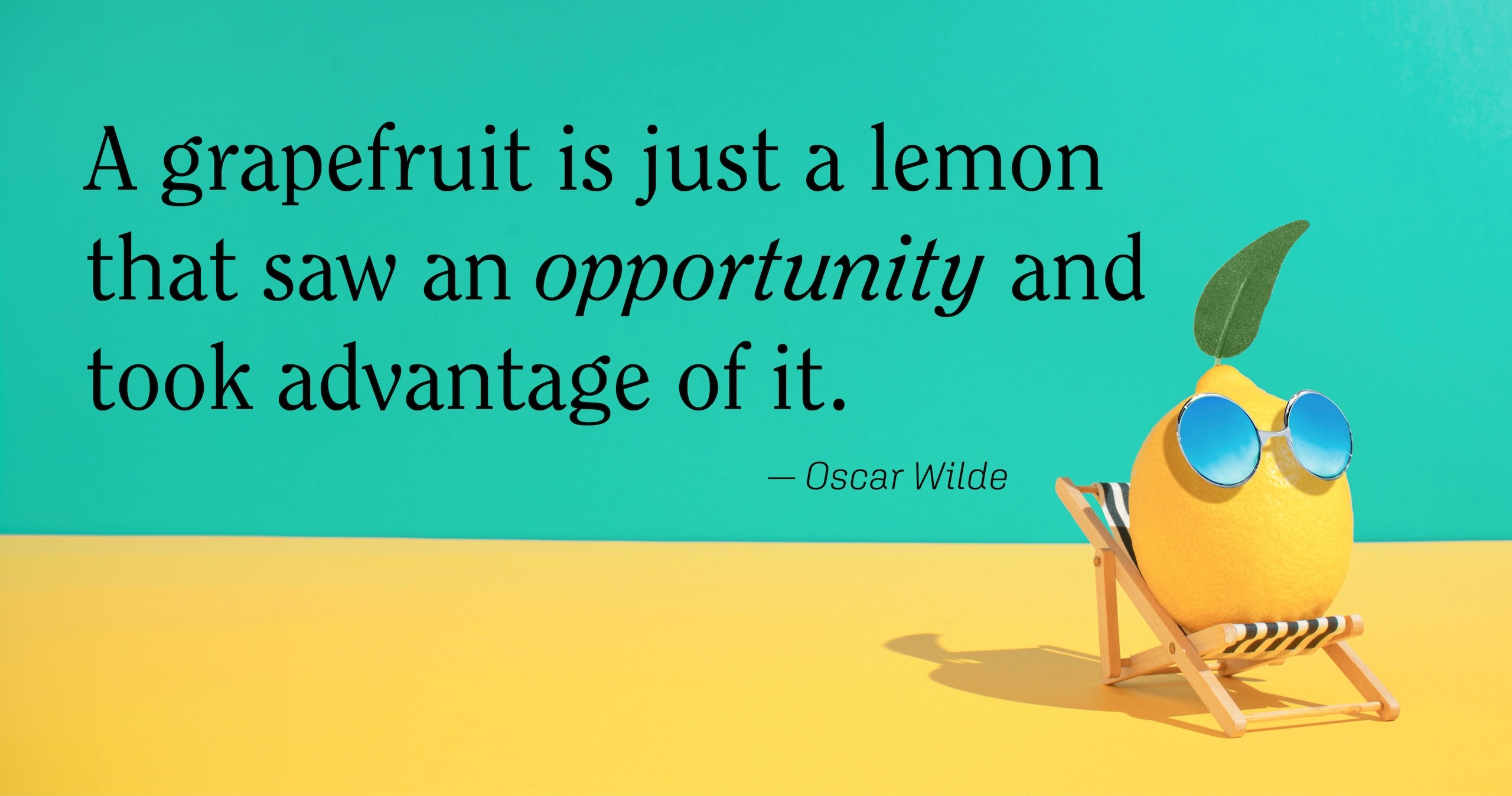 A grapefruit is just a lemmon that saw an opportunity and took advantage of it. - Oscar Wilde