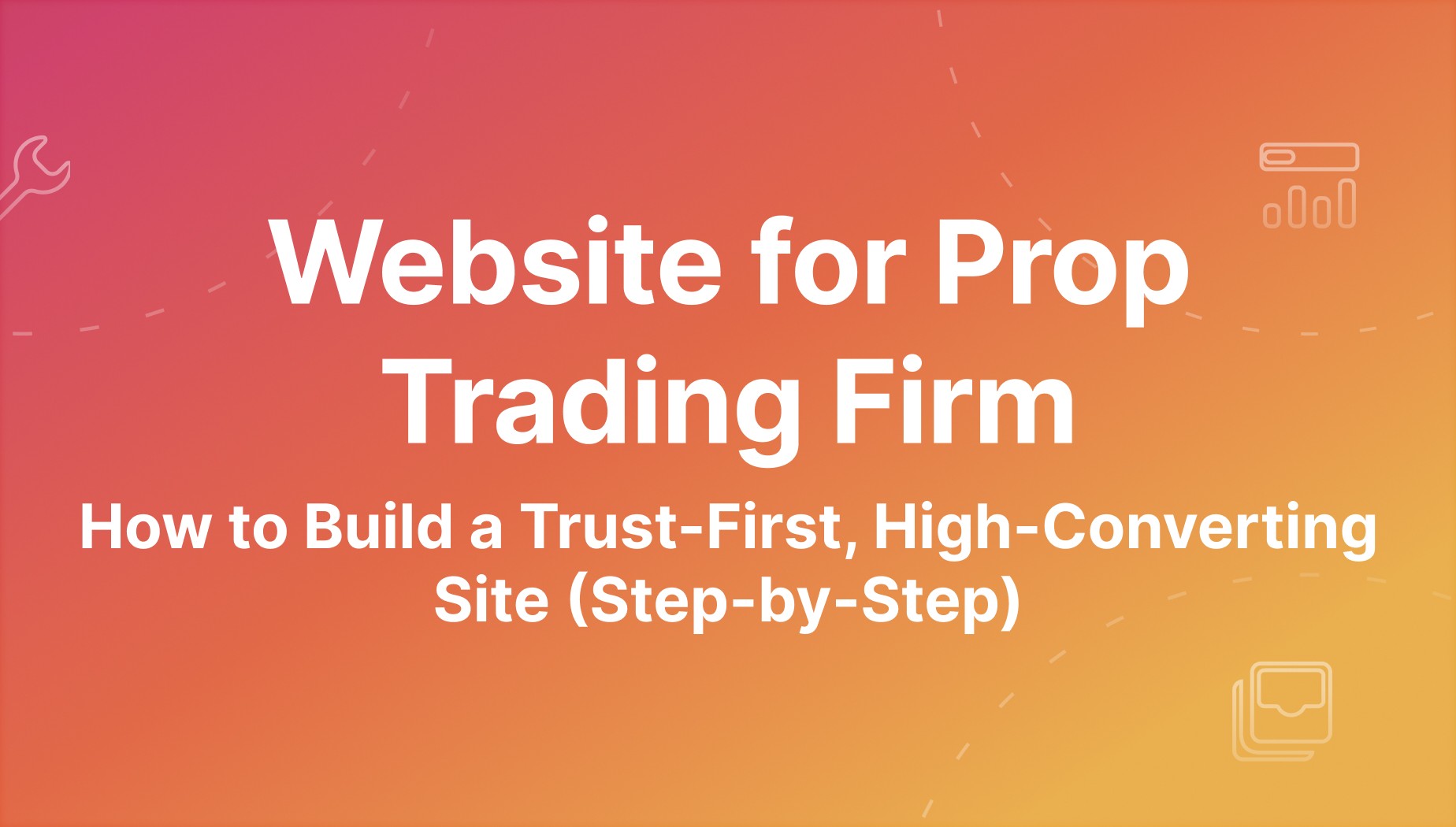Website for Prop Trading Firm: Trust-First, High-Converting Build Guide