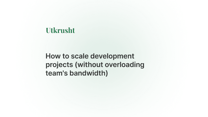 How to scale development projects (without overloading team's bandwidth)