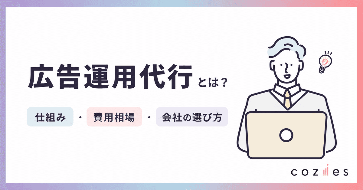 広告運用代行とは？仕組み・費用相場・会社の選び方とおすすめ代理店15社