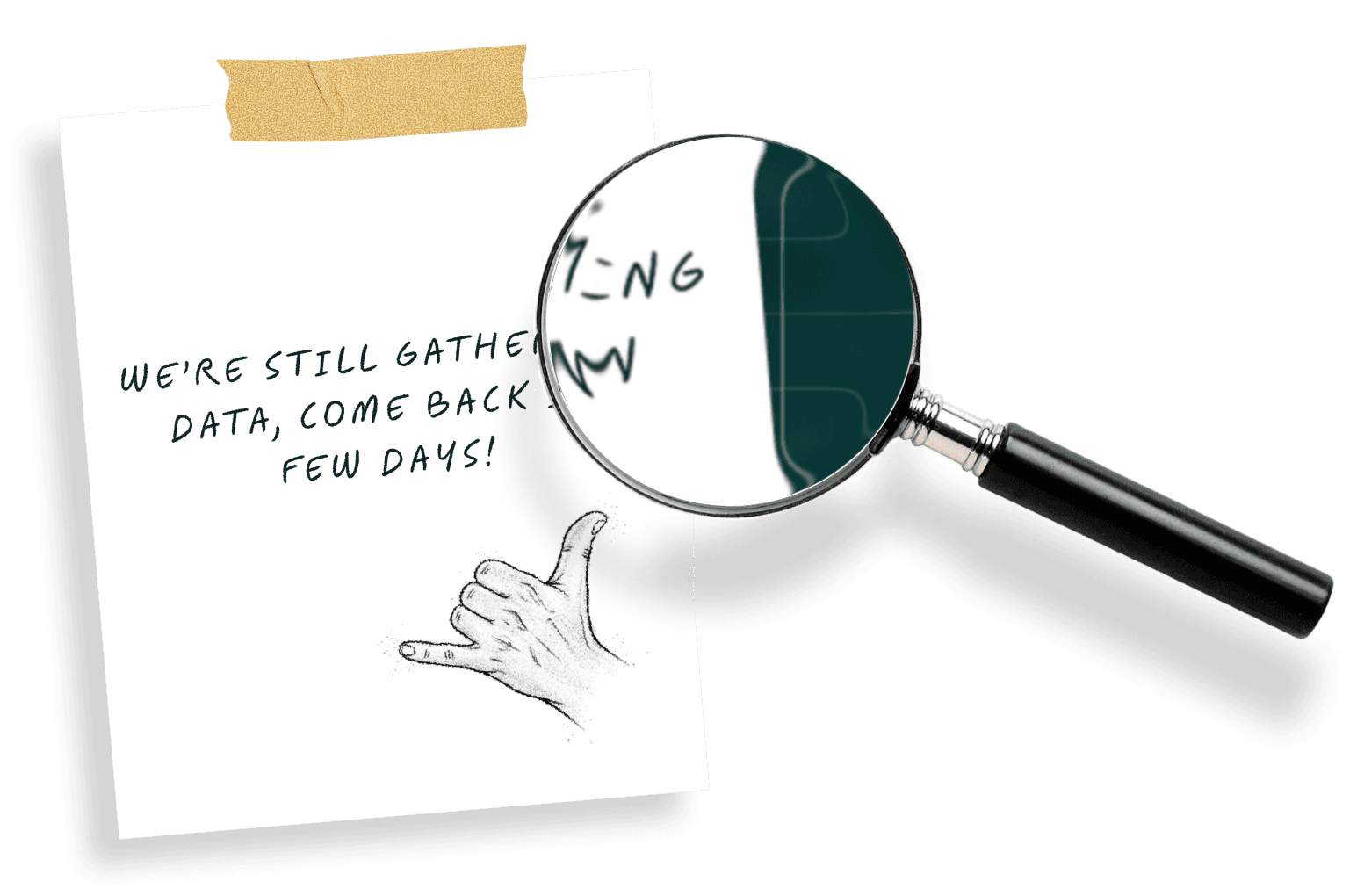 Magnifying glass examining a note taped to a surface, revealing "WE'RE STILL GATHERING DATA, COME BACK IN A FEW DAYS!
