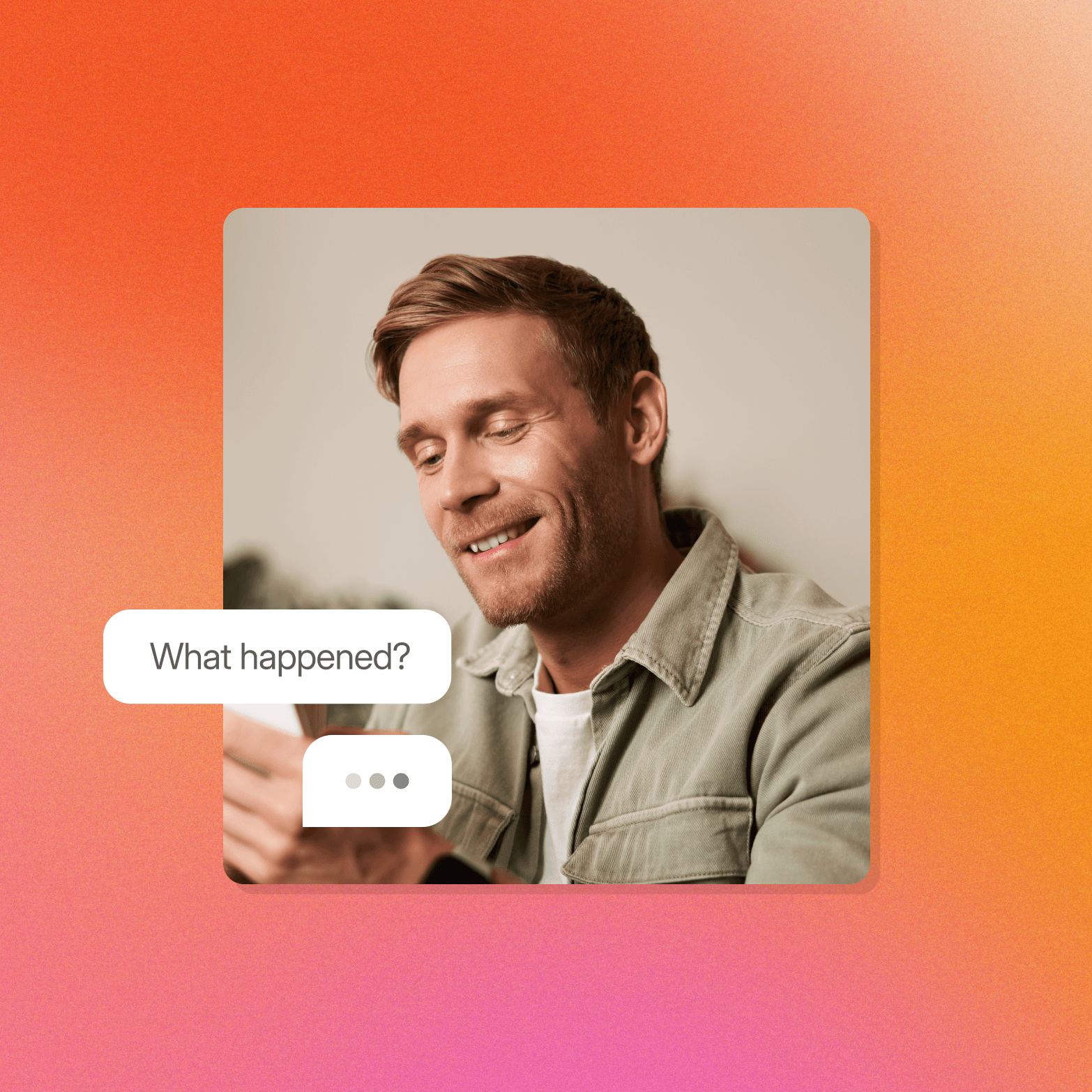 A smiling man looking down at his phone, overlaid on an orange-to-pink gradient background, with two chat bubbles in the foreground — one reading "What happened?" and one showing a typing indicator with three dots.