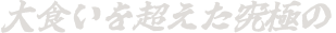 大食いを超えた究極の