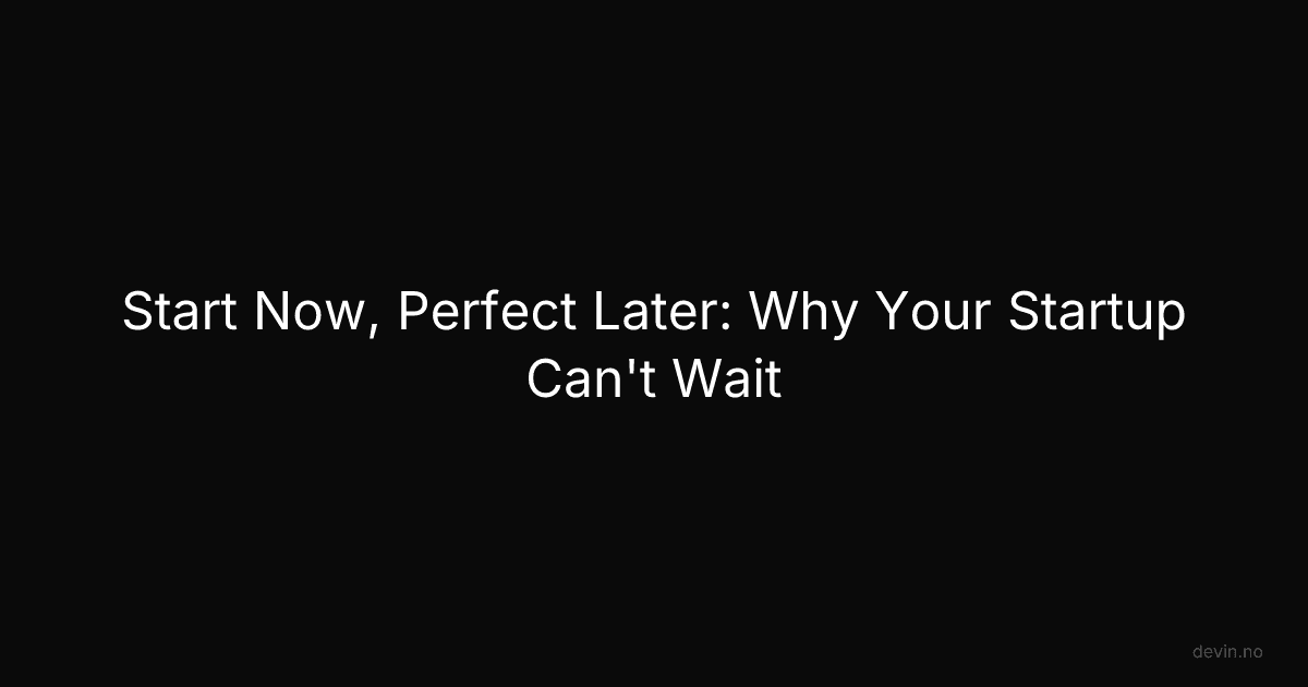 Start Now, Perfect Later: Why Your Startup Can't Wait - Dev, in