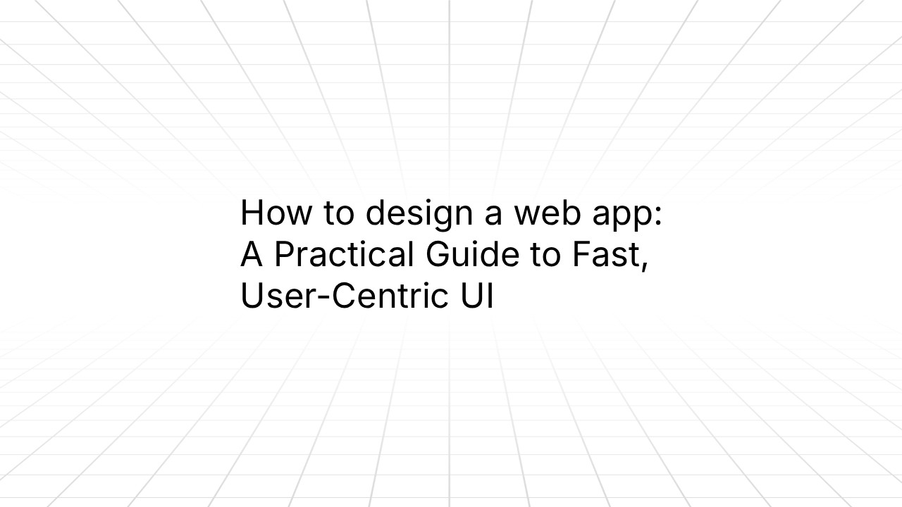 Blog header image with title: How to design a web app: A Practical Guide to Fast, User-Centric UI
