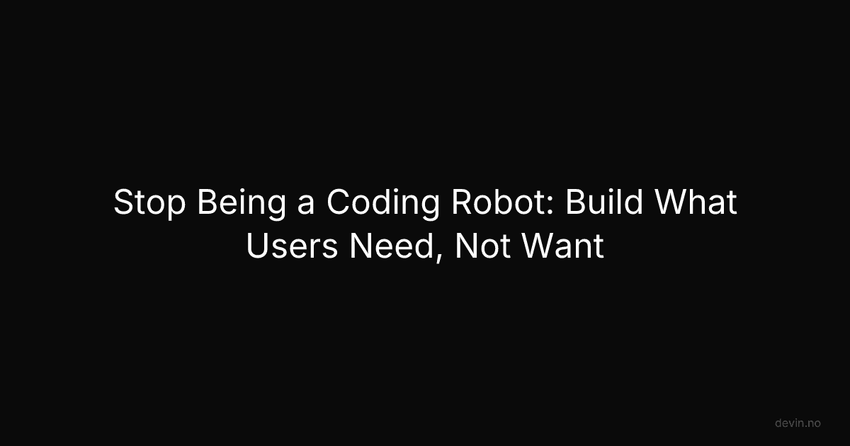 Stop Being a Coding Robot: Build What Users Need, Not Want - Dev, in