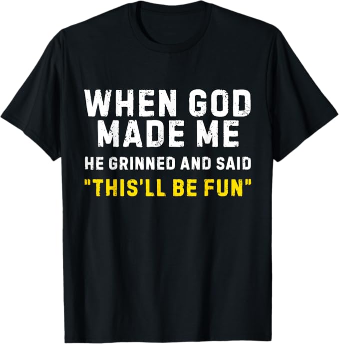 When God Made Me He Grinned and Said This'll Be Fun Funny T-Shirt