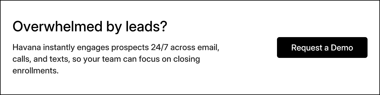 Overwhelmed by leads? Havana instantly engages prospects 24/7 across email, calls, and texts, so your team can focus on closing enrollments. Request a Demo