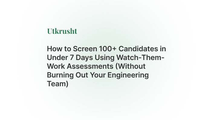 How to Screen 100+ Candidates in Under 7 Days Using Watch-Them-Work Assessments (Without Burning Out Your Engineering Team)