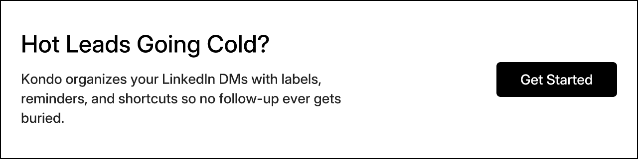 Hot Leads Going Cold? Kondo organizes your LinkedIn DMs with labels, reminders, and shortcuts so no follow-up ever gets buried.