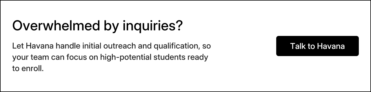 Overwhelmed by inquiries? Let Havana handle initial outreach and qualification, so your team can focus on high-potential students ready to enroll. Talk to Havana.