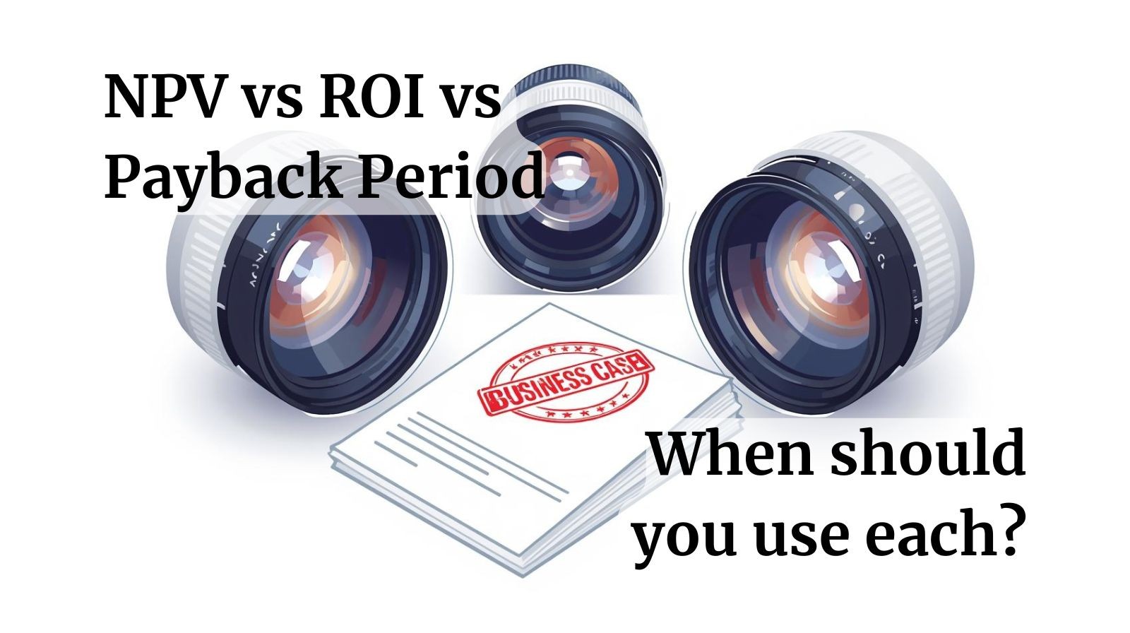 Three lenses focus from different angles on a business case, which has no visible writing, just an approval stamp on it. There is a title to the page of “NPV vs ROI vs Payback Period: When should you use each?”