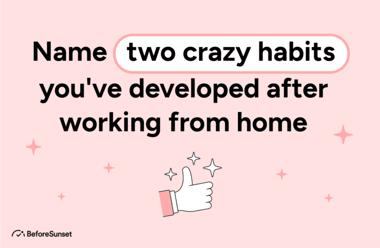 Name two crazy habits you've developed after working from home.