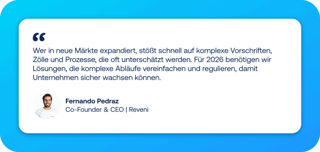E-Commerce Trends Zitat von Fernando Pedraz Co-Founder & CEO | Reveni: „Wer in neue Märkte expandiert, stößt schnell auf komplexe Vorschriften, Zölle und Prozesse, die oft unterschätzt werden. Für 2026 benötigen wir Lösungen, die komplexe Abläufe vereinfachen und regulieren, damit Unternehmen sicher wachsen können.“