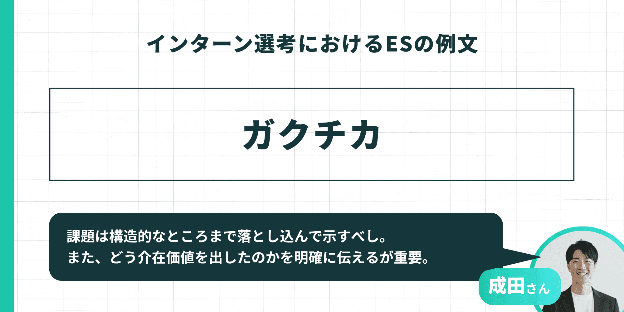 ガクチカ（学生時代に力を入れたこと）の作成アドバイス。成田さんのコメントとして、課題は構造的なレベルまで深掘りして示すこと、また、自分がどう介在して価値を出したのかを明確に伝えることが重要とされています。