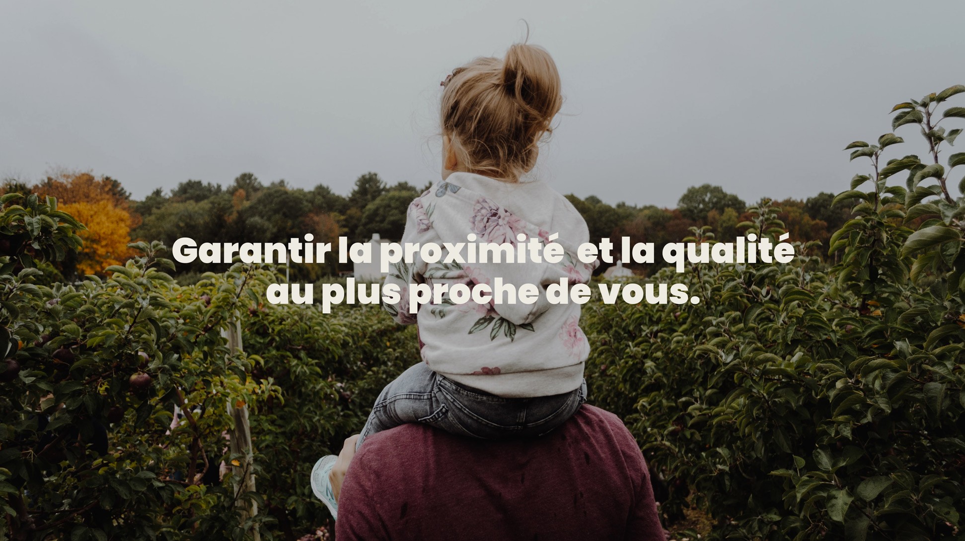 Garantir la proximité et la qualité au plus proche de vous + photo d'une enfant sur les épaules de son père dans un verger.