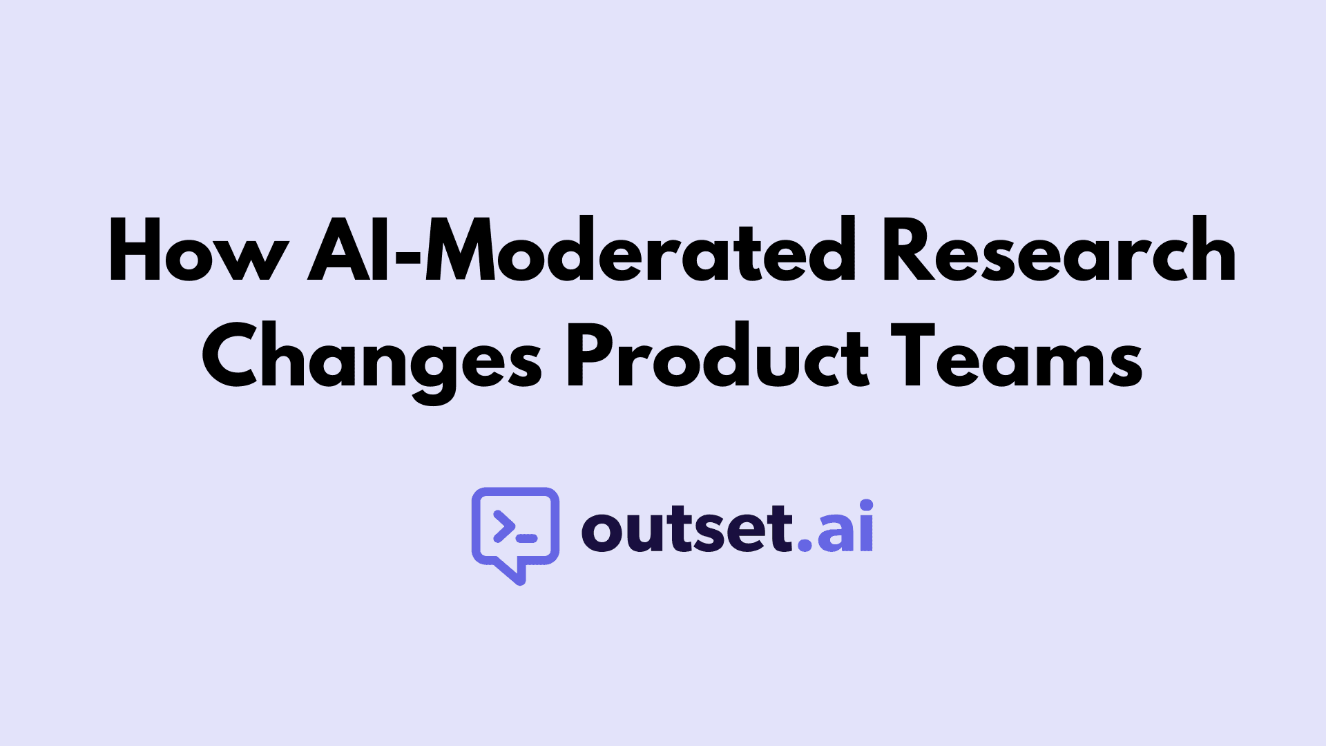 How AI-Moderated Research Changes Product Teams by Outset