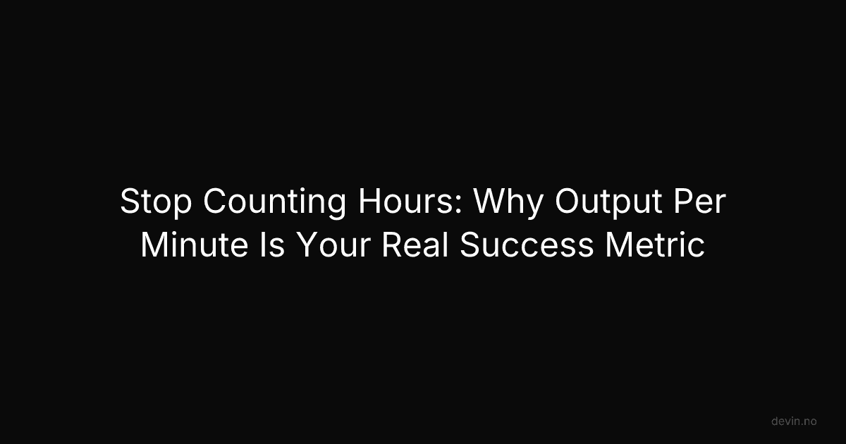 Stop Counting Hours: Why Output Per Minute Is Your Real Success Metric - Dev, in