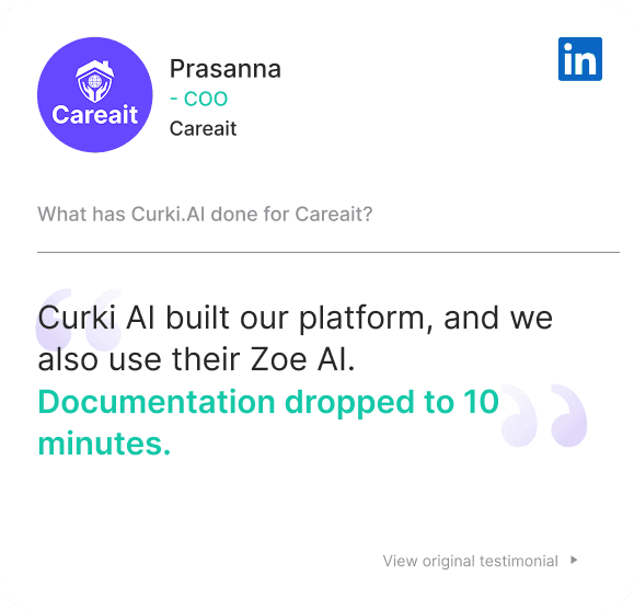 Testimonial from Prasanna, COO, Careait: Curki AI built our platform, and we also use their Zoe AI. Documentation dropped to 10 minutes.