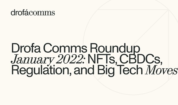 Drofa Comms Monthly Roundup | January 2022: NFTs, CBDCs, Regulation, and Big Tech Moves