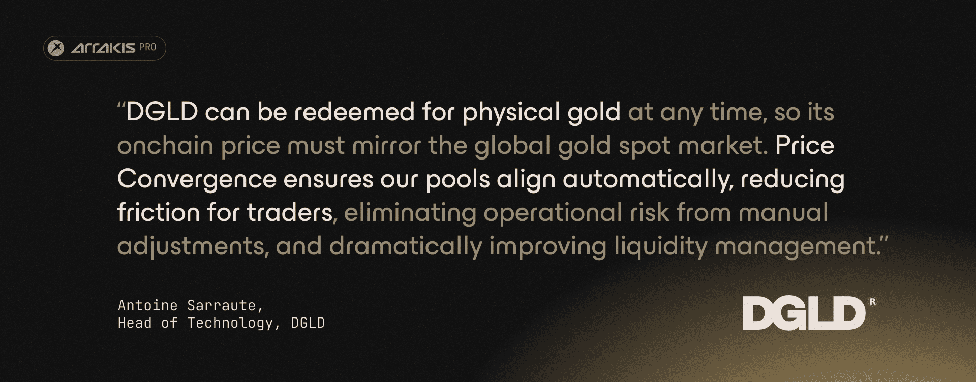Quote from Antoine Sarrute, Head of Technology at DGLD on Arrakis: “DGLD can be redeemed for physical gold at any time, so its onchain price must mirror the global gold spot market. Price Convergence ensures our pools align automatically, reducing friction for traders, eliminating operational risk from manual adjustments, and dramatically improving liquidity management.”
