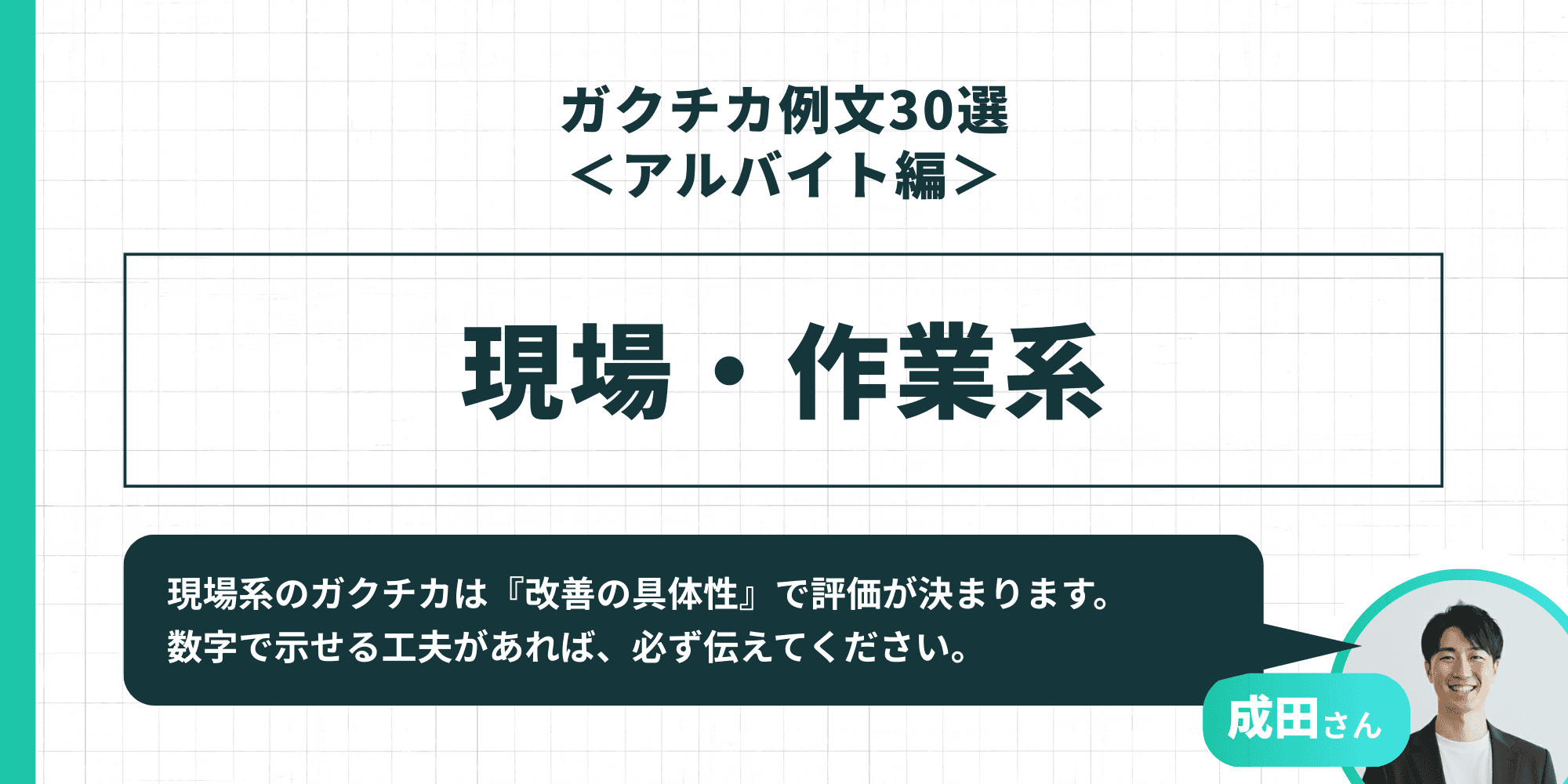 「ガクチカ例文30選<アルバイト編> 現場・作業系」成田さん「現場系のガクチカは『改善の具体性』で評価が決まります。数字で示せる工夫があれば、必ず伝えてください。」