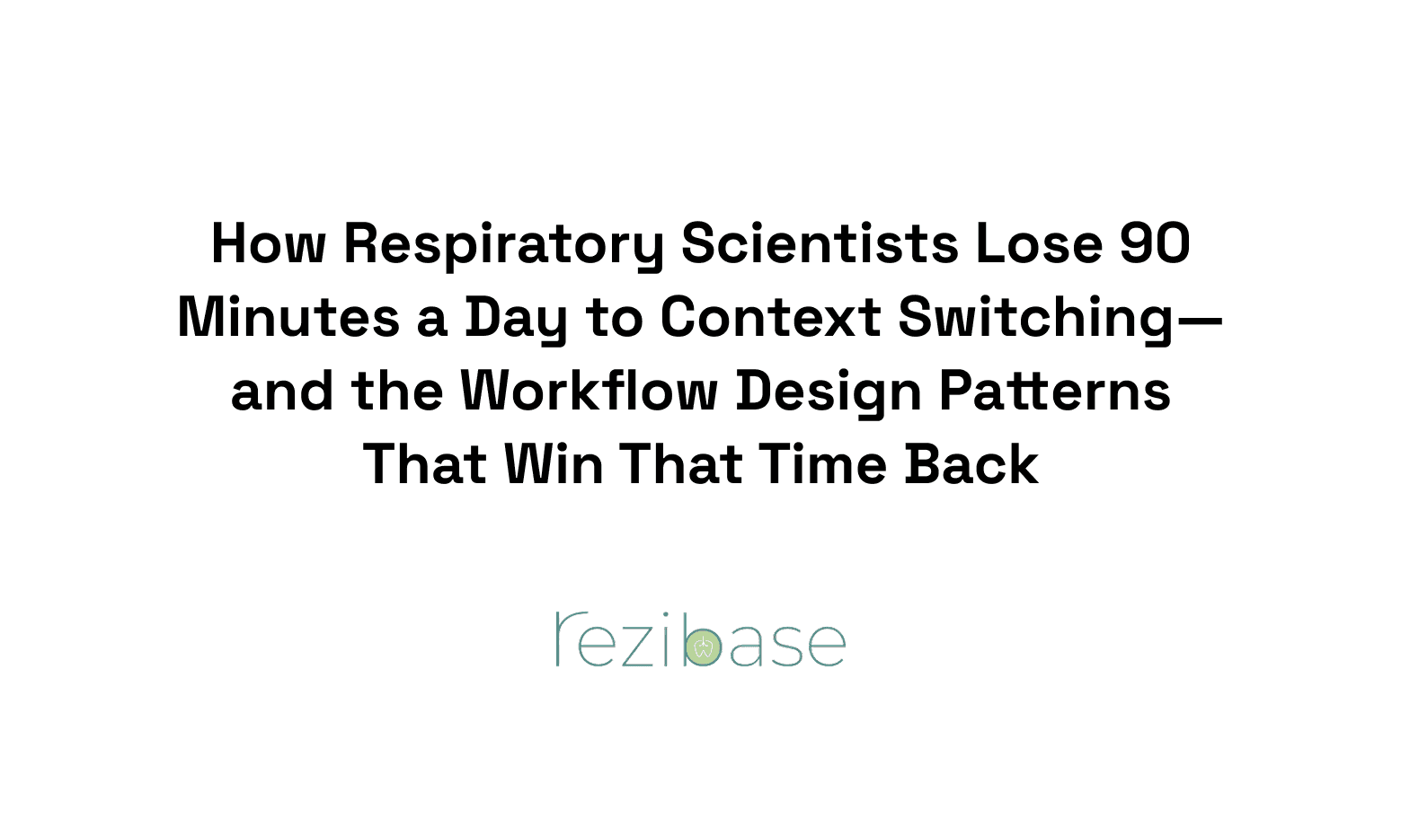 How Respiratory Scientists Lose 90 Minutes a Day to Context Switching—and the Workflow Design Patterns That Win That Time Back