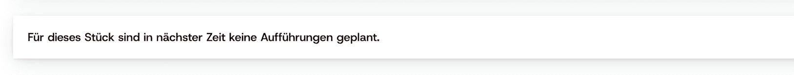 Ein Textblock "Für dieses Stück sind in nächster Zeit keine Aufführungen geplant."
