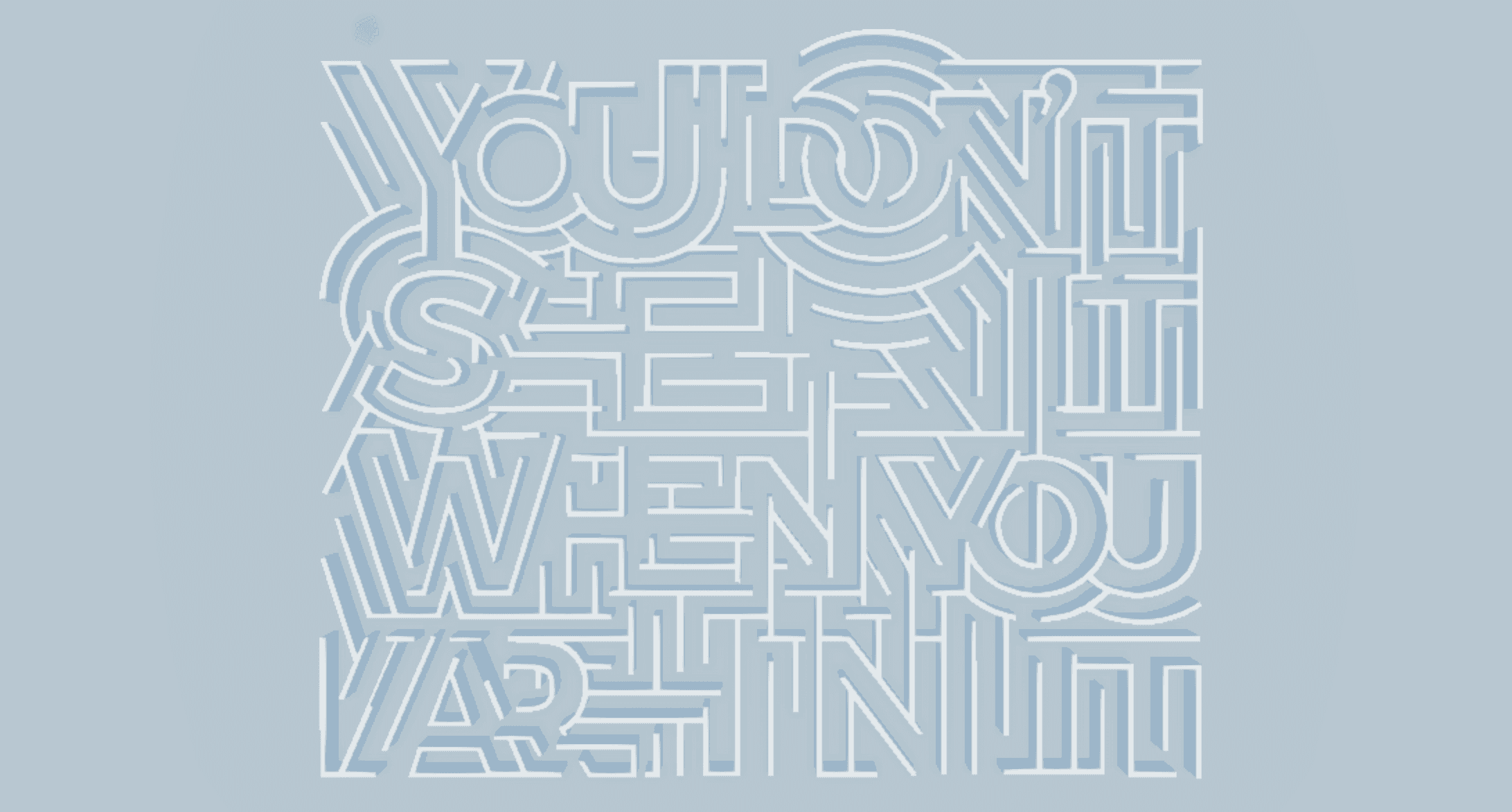 A blue poster with some white 3D text design that looks like a maze.