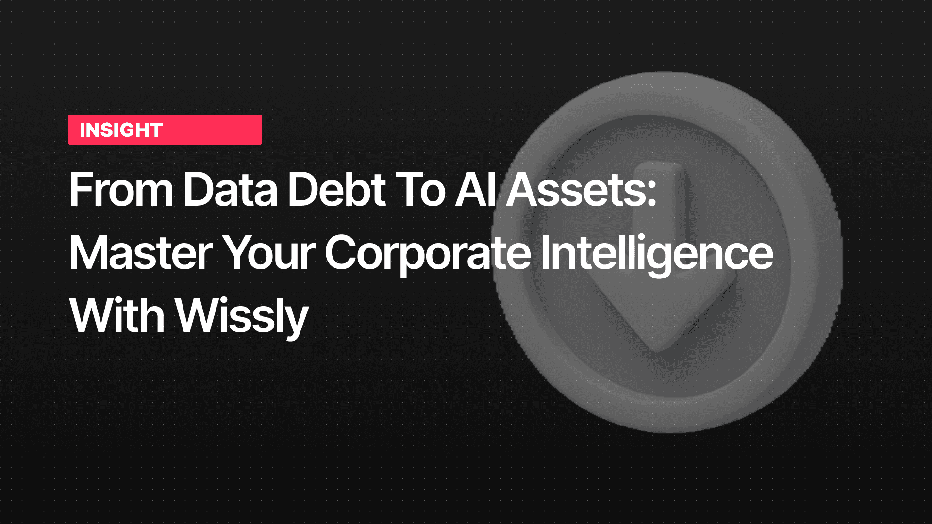 From Data Debt to AI Assets: Master Your Corporate Intelligence with Wissly